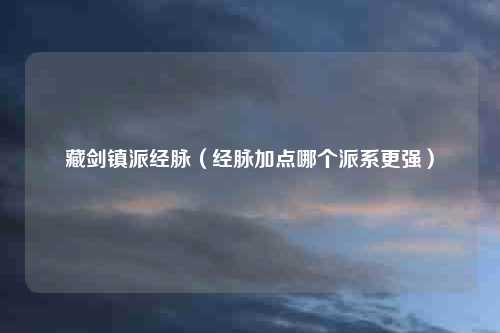 藏剑镇派经脉（经脉加点哪个派系更强）