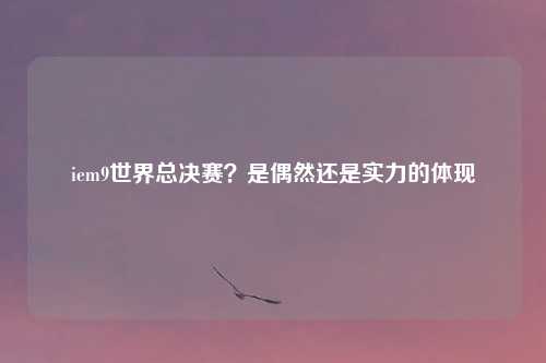 iem9世界总决赛？是偶然还是实力的体现