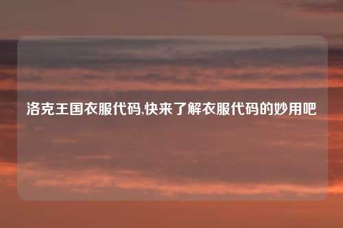 洛克王国衣服代码,快来了解衣服代码的妙用吧