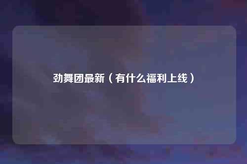 劲舞团最新（有什么福利上线）