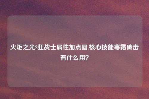 火炬之光2狂战士属性加点图,核心技能寒霜破击有什么用？