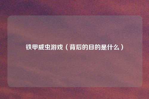 铁甲威虫游戏（背后的目的是什么）