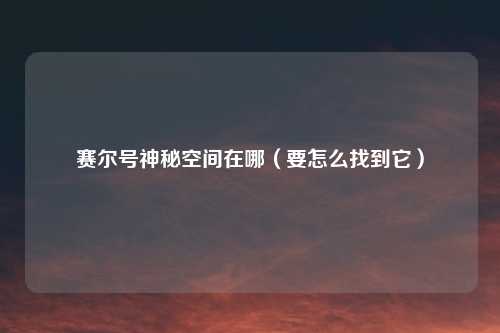 赛尔号神秘空间在哪（要怎么找到它）