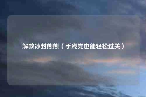 解救冰封熊熊（手残党也能轻松过关）