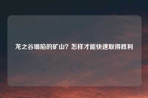 龙之谷塌陷的矿山？怎样才能快速取得胜利