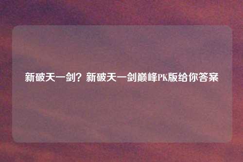 新破天一剑？新破天一剑巅峰PK版给你答案