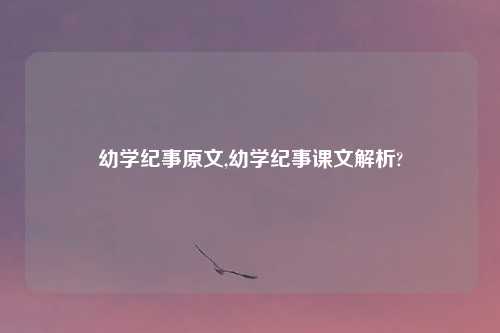 幼学纪事原文,幼学纪事课文解析?