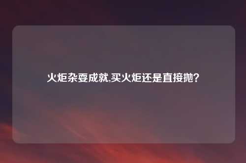 火炬杂耍成就,买火炬还是直接抛？