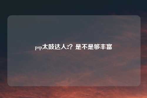 psp太鼓达人2？是不是够丰富