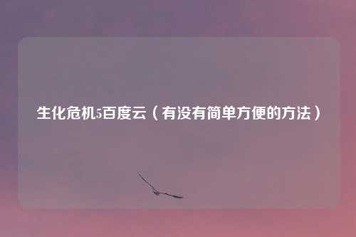 生化危机5百度云（有没有简单方便的方法）
