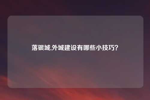 落银城,外城建设有哪些小技巧？