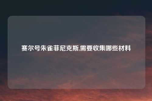 赛尔号朱雀菲尼克斯,需要收集哪些材料