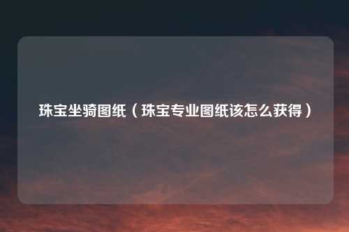 珠宝坐骑图纸（珠宝专业图纸该怎么获得）