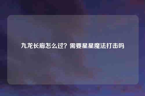 九龙长廊怎么过？需要星星魔法打击吗