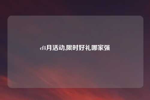 cf4月活动,限时好礼哪家强