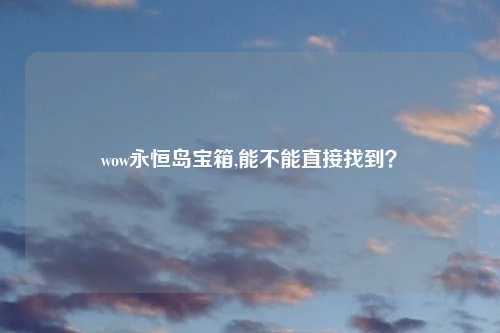 wow永恒岛宝箱,能不能直接找到？
