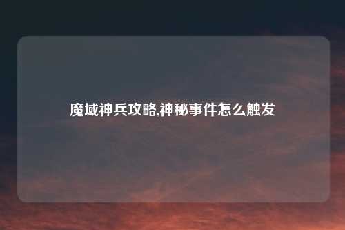 魔域神兵攻略,神秘事件怎么触发
