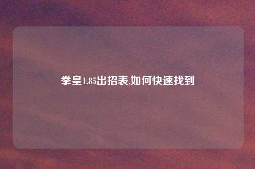 拳皇1.85出招表,如何快速找到