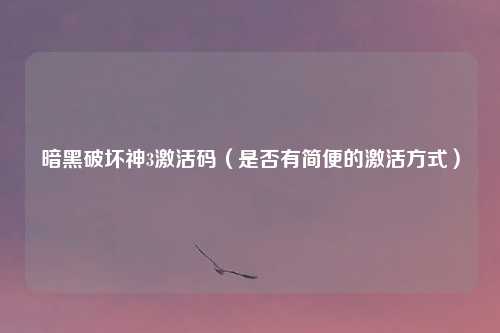 暗黑破坏神3激活码（是否有简便的激活方式）