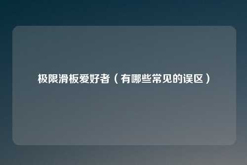 极限滑板爱好者（有哪些常见的误区）