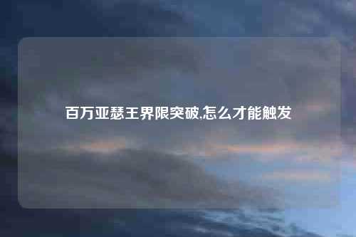 百万亚瑟王界限突破,怎么才能触发