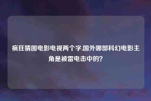 疯狂猜图电影电视两个字,国外哪部科幻电影主角是被雷电击中的？