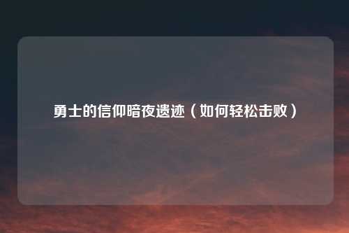 勇士的信仰暗夜遗迹（如何轻松击败）