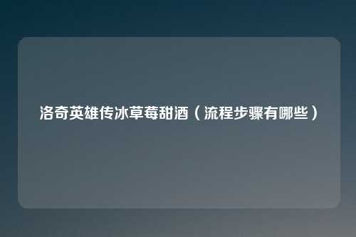 洛奇英雄传冰草莓甜酒(流程步骤有哪些)