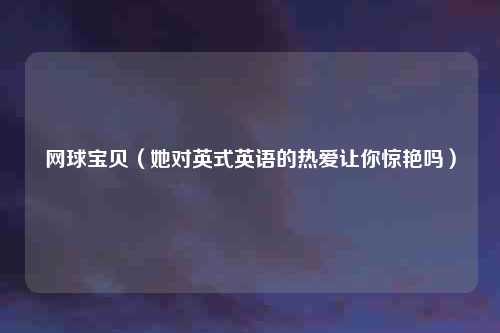 网球宝贝（她对英式英语的热爱让你惊艳吗）