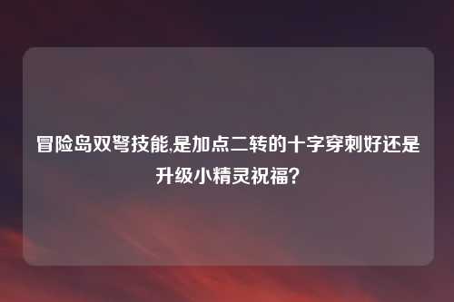 冒险岛双弩技能,是加点二转的十字穿刺好还是升级小精灵祝福?
