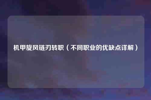 机甲旋风链刃转职(不同职业的优缺点详解)