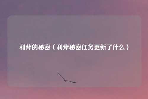 利斧的秘密(利斧秘密任务更新了什么)