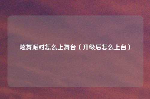 炫舞派对怎么上舞台(升级后怎么上台)
