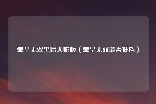 拳皇无双黑暗大蛇版（拳皇无双能否抵挡）