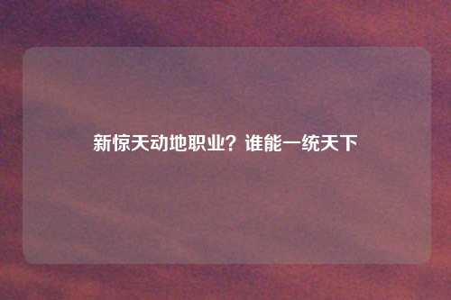 新惊天动地职业？谁能一统天下