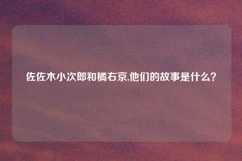 佐佐木小次郎和橘右京,他们的故事是什么?