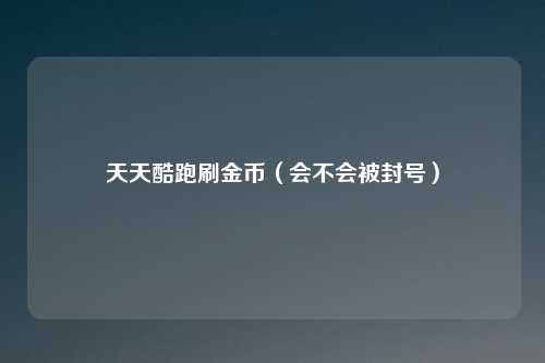 天天酷跑刷金币(会不会被封号)