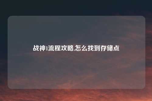 战神1流程攻略,怎么找到存储点