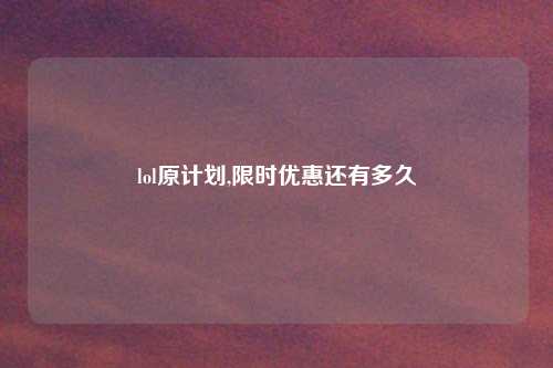 lol原计划,限时优惠还有多久