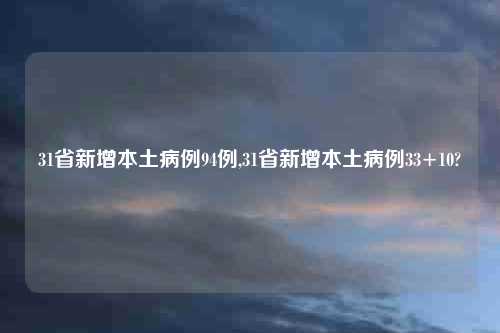 31省新增本土病例94例,31省新增本土病例33+10?