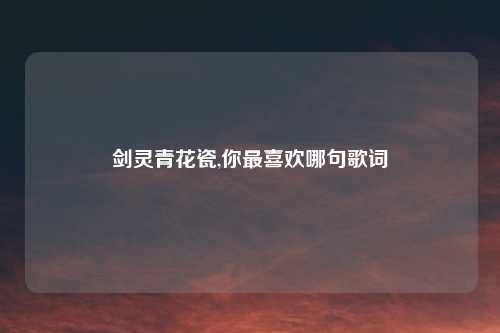 剑灵青花瓷,你最喜欢哪句歌词