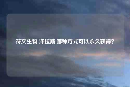 符文生物 泽拉斯,哪种方式可以永久获得？