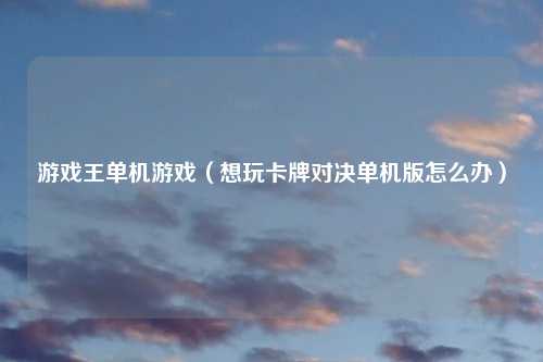游戏王单机游戏（想玩卡牌对决单机版怎么办）