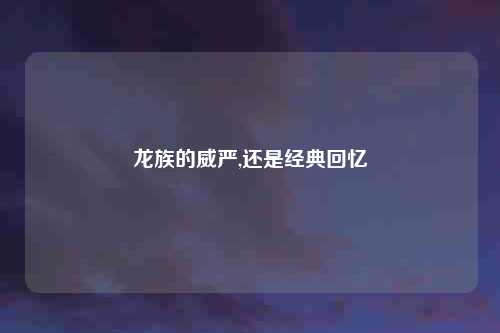 龙族的威严,还是经典回忆