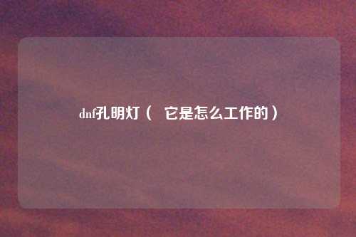 dnf孔明灯( 它是怎么工作的)
