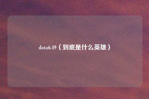 dota6.49（到底是什么英雄）