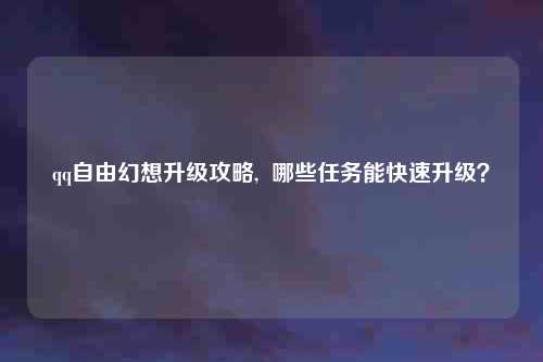 qq自由幻想升级攻略,  哪些任务能快速升级？