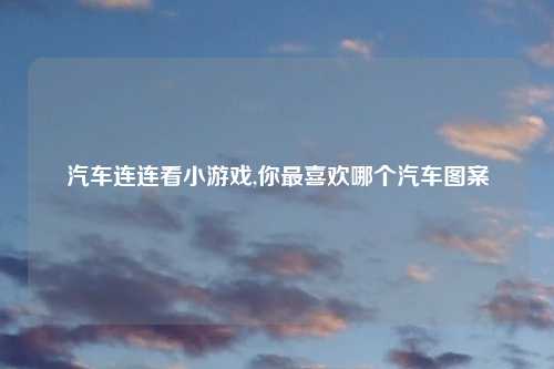 汽车连连看小游戏,你最喜欢哪个汽车图案