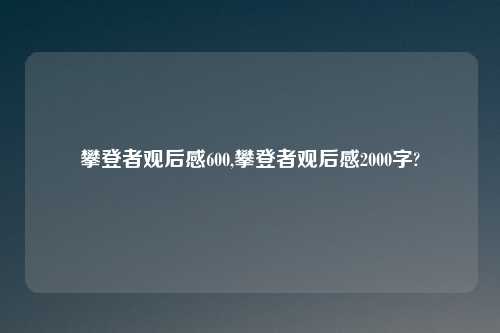 攀登者观后感600,攀登者观后感2000字?