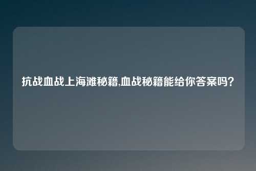 抗战血战上海滩秘籍,血战秘籍能给你答案吗？